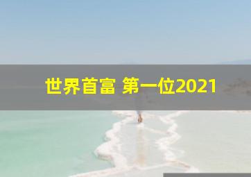 世界首富 第一位2021